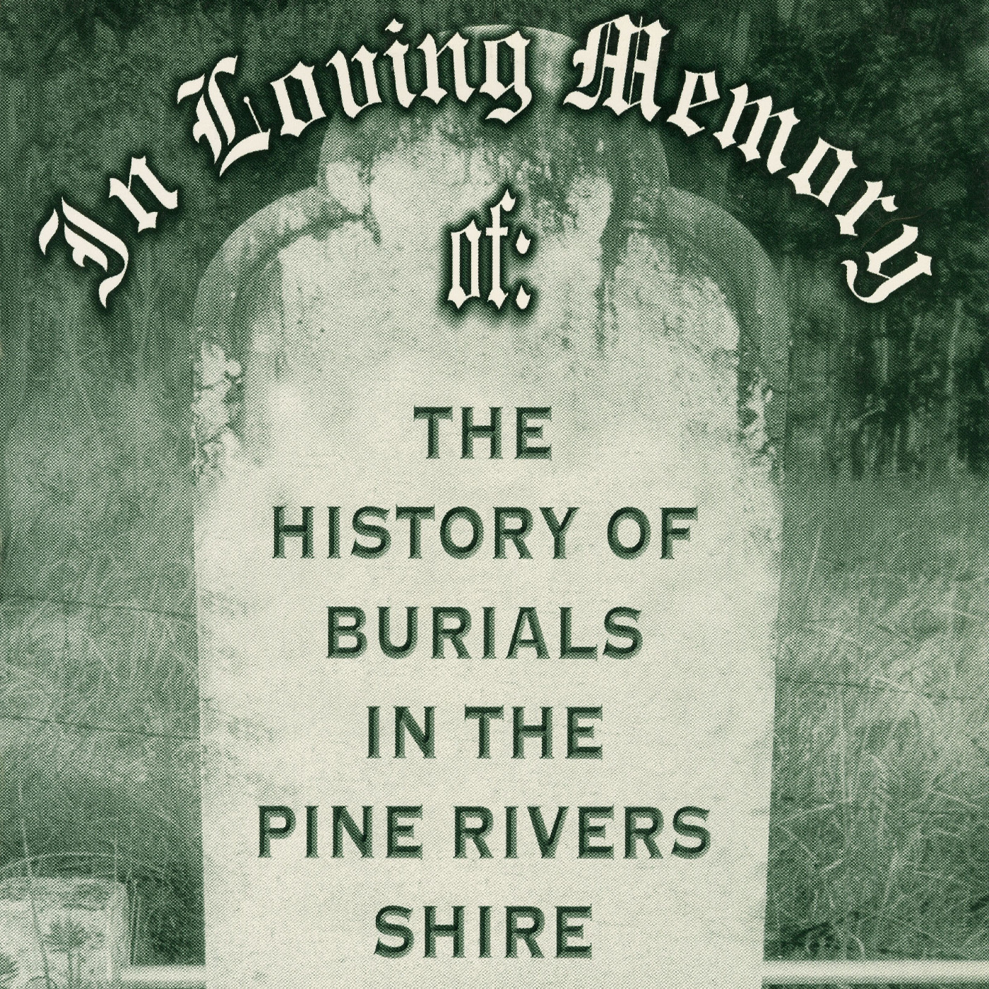 In loving memory of : the history of burials in the Pine Rivers Shire / compiled by Melva A. Welch.